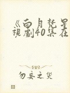 《白月梵星》电视剧40集在线观看