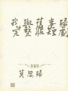 我与旧事归于尽完整版短剧