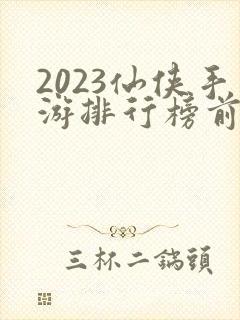 2023仙侠手游排行榜前十名