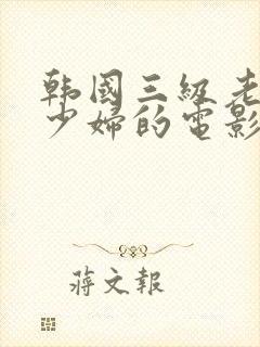 韩国三级老头和少妇的电影