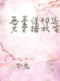 无忧渡40集全免费播放电视剧