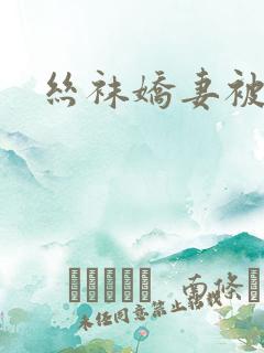 丝袜娇妻被淫记