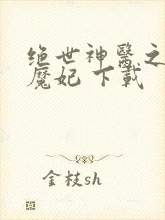 绝世神医之逆天魔妃 下载