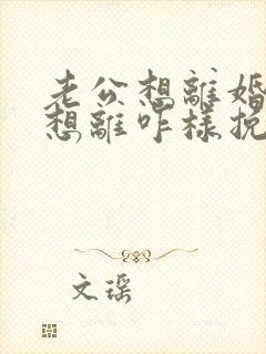 老公想离婚我不想离咋样挽留