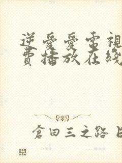 逆爱爱电视剧免费播放在线观看全集