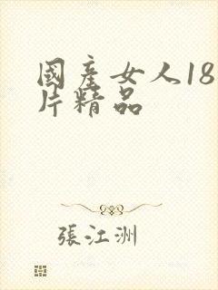 国产女人18毛片精品