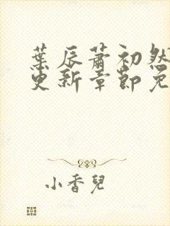 叶辰萧初然最新更新章节免费下载