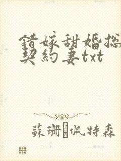 错嫁甜婚总裁的契约妻txt