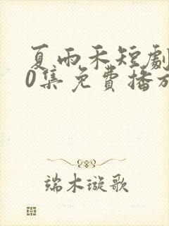 夏雨禾短剧100集免费播放