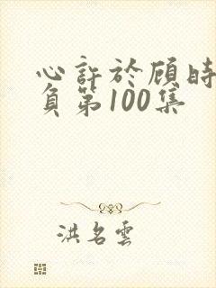 心许于顾时光不负第100集