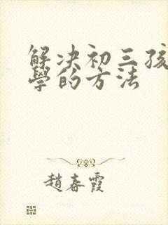 解决初三孩子厌学的方法