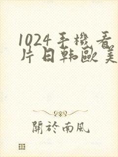 1024手机看片日韩欧美一区二区