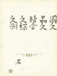 久久精品国产亚洲综合久久久国产中文