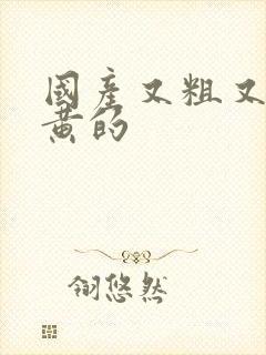 国产又粗又猛又黄的