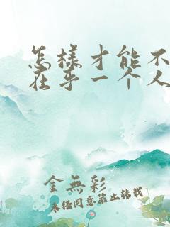 怎样才能不那么在乎一个人