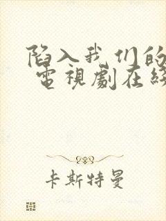 陷入我们的热恋 电视剧在线观看