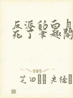 反派的白月光又死了笔趣阁