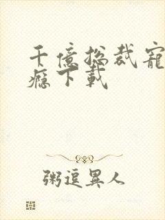 千亿总裁宠妻上瘾下载