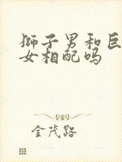 狮子男和巨蟹座女相配吗