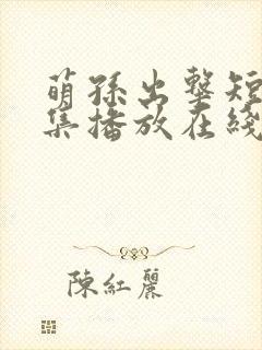 萌孙出击短剧全集播放在线观看