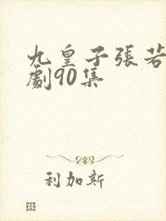 九皇子张若尘短剧90集