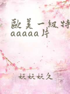 欧美一级特黄aaaaaa片