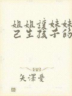 姐姐让妹妹替自己生孩子的是什么