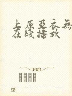 上原亚衣无删减在线播放