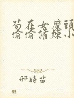 苟在女魔头身边偷偷修炼小说