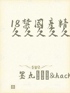 18禁国产精品久久久久久男男