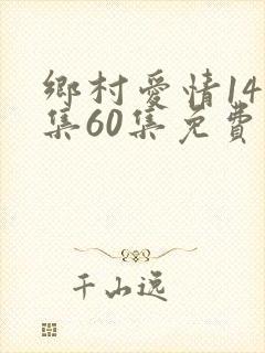 乡村爱情14全集60集免费观看