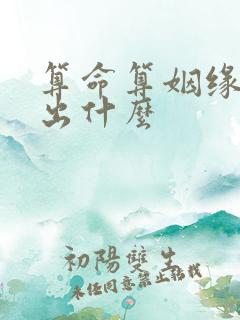 算命算姻缘能算出什么