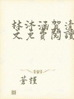 林沐涵贺清阳全文免费阅读最新章节笔趣阁