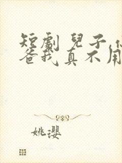 短剧 儿子,你爸我真不用相亲