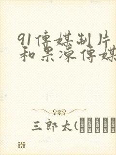 91传媒制片厂和果冻传媒