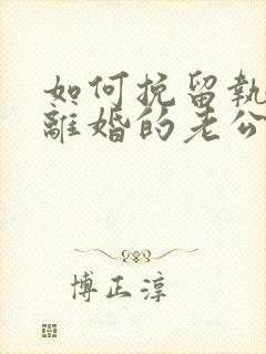 如何挽留执意要离婚的老公