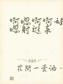 啊嗯啊啊好深啊嗯射进来