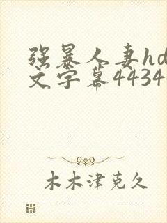 强暴人妻hd中文字幕443447