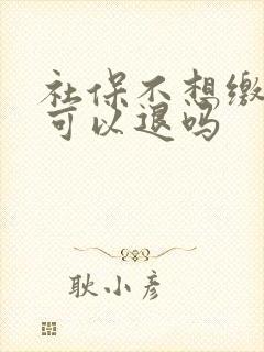 社保不想缴纳了可以退吗