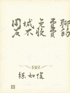 同城免费聊天交友不收费的软件有哪些