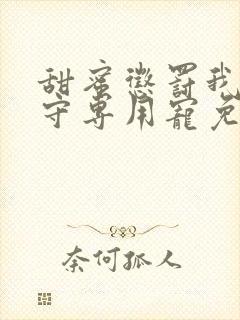 甜蜜惩罚我是看守专用宠免费观看