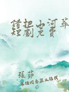 错把山河葬相思短剧免费