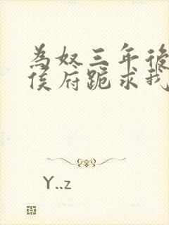 为奴三年后整个侯府跪求我原谅免费阅读最新