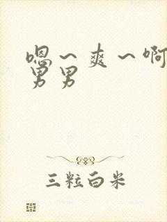 嗯～爽～啊哈h男男