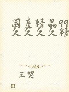 国产精品99久久久久久精品人