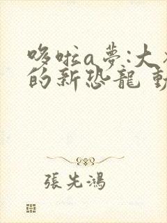 哆啦a梦:大雄的新恐龙 动画片