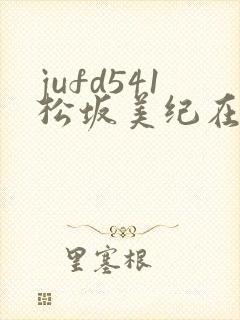 jufd541松坂美纪在线