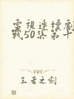 电视连续剧大决战50集第十九集