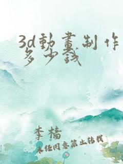 3d动画制作要多少钱