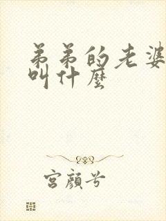 弟弟的老婆哥哥叫什么